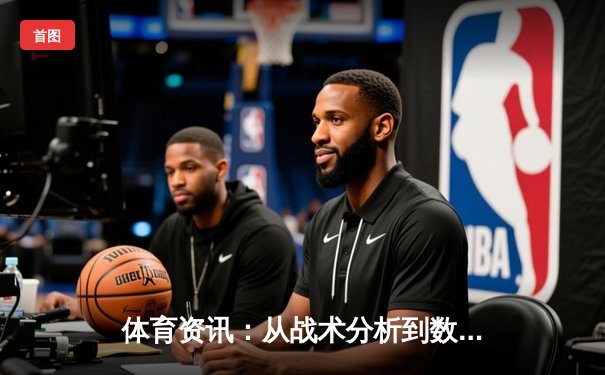 体育资讯：从战术分析到数字革命，现代体育产业的智慧引擎