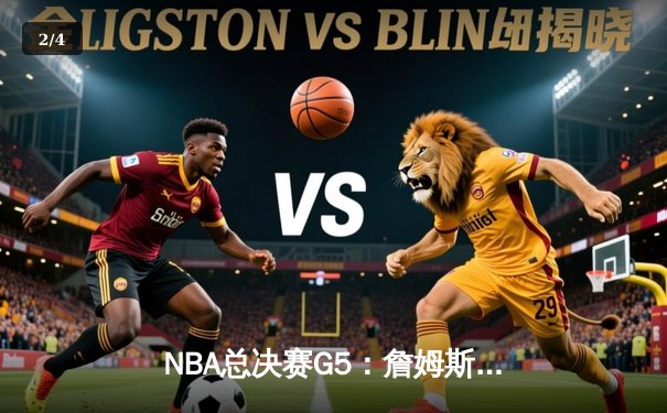 NBA总决赛G5：詹姆斯末节封神，湖人险胜凯尔特人夺赛点 - 2