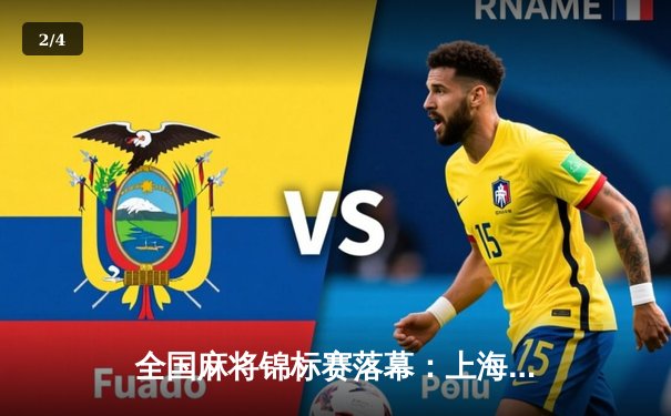 全国麻将锦标赛落幕：上海队逆转夺冠，老将李明单局四红中创纪录 - 2