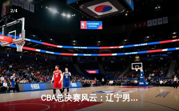 CBA总决赛风云：辽宁男篮加时险胜广东 赵继伟37分创纪录 - 2