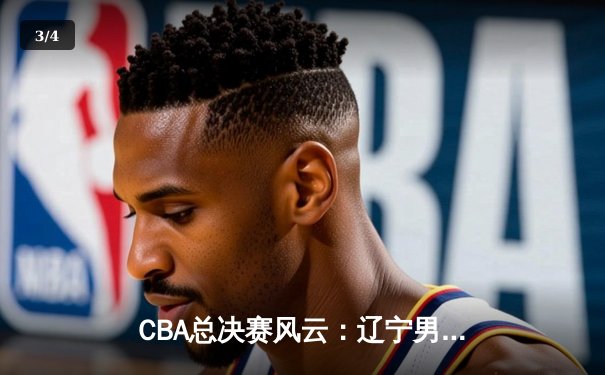 CBA总决赛风云：辽宁男篮加时险胜广东 赵继伟37分创纪录 - 3