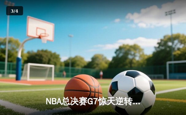 NBA总决赛G7惊天逆转：勇士队三分雨浇灭绿军夺冠梦 - 3