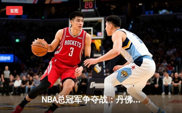 NBA总冠军争夺战：丹佛掘金客场力克迈阿密热火，约基奇三双统治比赛
