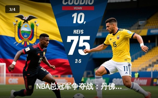 NBA总冠军争夺战：丹佛掘金客场力克迈阿密热火，约基奇三双统治比赛 - 3