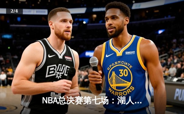 NBA总决赛第七场：湖人加时险胜凯尔特人，詹姆斯三双领军 - 2