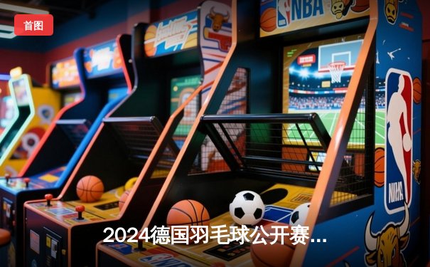 2024德国羽毛球公开赛：中国女双组合逆转夺冠，展现顽强斗志