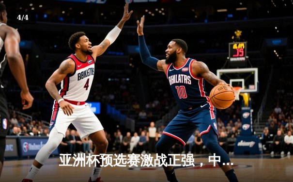 亚洲杯预选赛激战正强，中国队逆转日本队晋级决赛圈 - 4