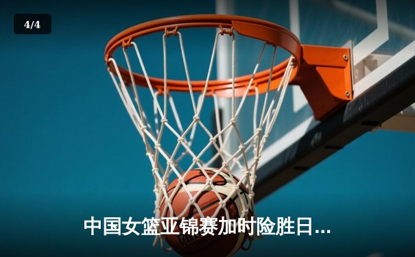 中国女篮亚锦赛加时险胜日本，韩旭23+15荣膺MVP - 4
