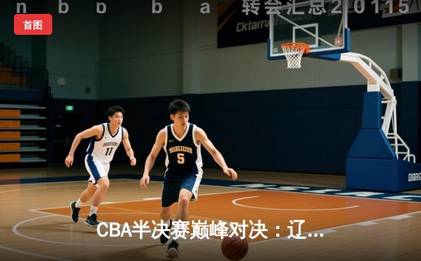 CBA半决赛巅峰对决：辽宁本钢加时险胜广东宏远，赵继伟砍下33分创生涯新高