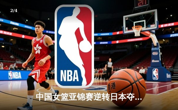 中国女篮亚锦赛逆转日本夺冠，李梦26分领衔末节爆发 - 2