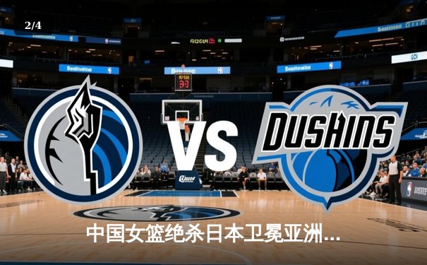 中国女篮绝杀日本卫冕亚洲杯 韩旭23+16李梦关键三分定乾坤 - 2