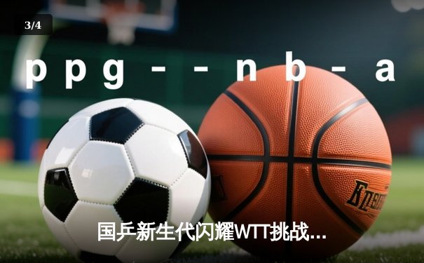 国乒新生代闪耀WTT挑战赛 王楚钦4-2力克张本智和夺冠 - 3